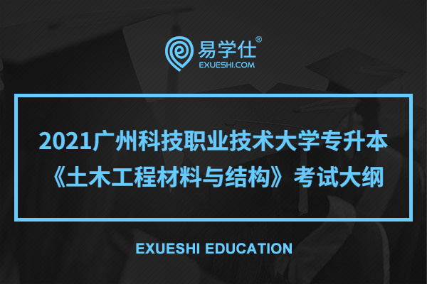 2021广州科技职业技术大学专升本《土木工程材料与结构》考试大纲