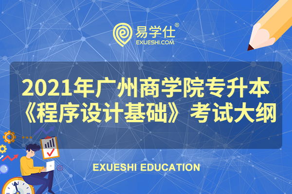 2021年广州商学院专升本《程序设计基础》考试大纲