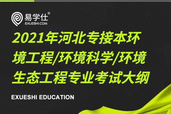 2021年河北專接本環(huán)境工程/環(huán)境科學/環(huán)境生態(tài)工程專業(yè)考試大綱