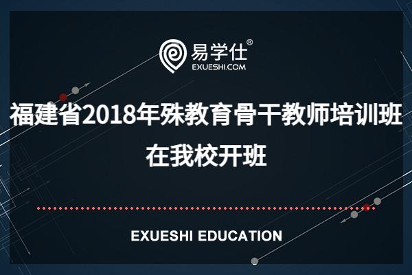 福建省2018年殊教育骨干教師培訓(xùn)班在我校開(kāi)班