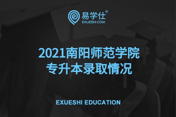 2021南阳师范学院专升本录取情况