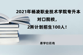 2021年杨凌职业技术学院专升本对口院校，2所计划招生100人！