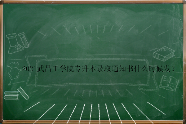 2021武昌工學(xué)院專升本錄取通知書什么時(shí)候發(fā)？