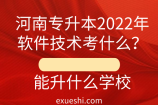 河南專升本2022年軟件技術(shù)考什么？能升什么學(xué)校