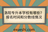 洛陽專升本學(xué)校有哪些？報名時間和分?jǐn)?shù)線情況