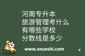 河南專(zhuān)升本旅游管理考什么？有哪些學(xué)校？分?jǐn)?shù)線(xiàn)是多少