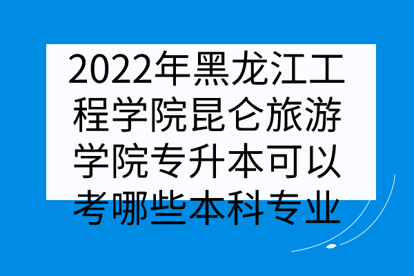 黑龍江工程學院昆侖旅游學院專升本