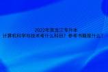 2022年黑龍江專升本計算機科學(xué)與技術(shù)考什么科目？參考書籍是什么？