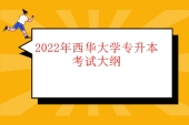 2022年西華大學(xué)專升本考試大綱權(quán)威發(fā)布 考點(diǎn)重點(diǎn)一覽無余！