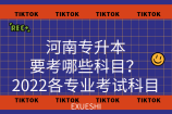 河南專升本要考哪些科目？2022各專業(yè)考試科目