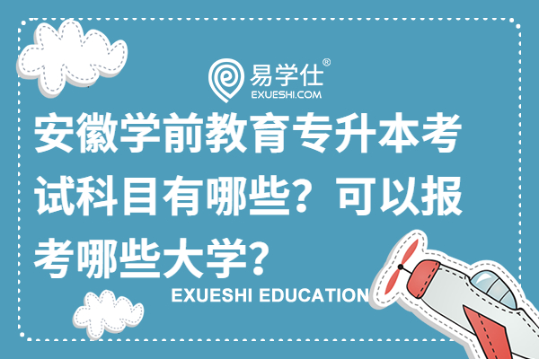 安徽學(xué)前教育專升本考試科目有哪些？可以報考哪些大學(xué)？