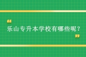 樂(lè)山專升本學(xué)校有哪些呢？?jī)H有樂(lè)山師范學(xué)院招生！