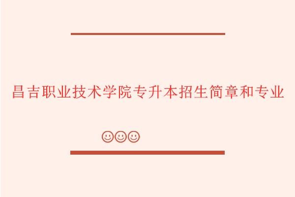 昌吉職業(yè)技術學院專升本招生簡章和專業(yè)