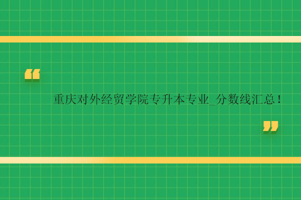 重慶對外經(jīng)貿(mào)學院專升本專業(yè)