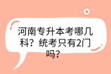 河南專升本考哪幾科？統(tǒng)考只有2門嗎