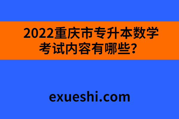 2022重慶市專升本數學考試內容有哪些？