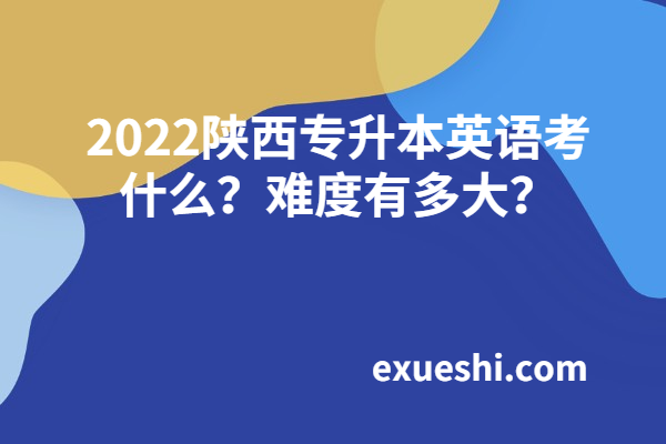 2022陜西專升本英語(yǔ)考什么？難度有多大？