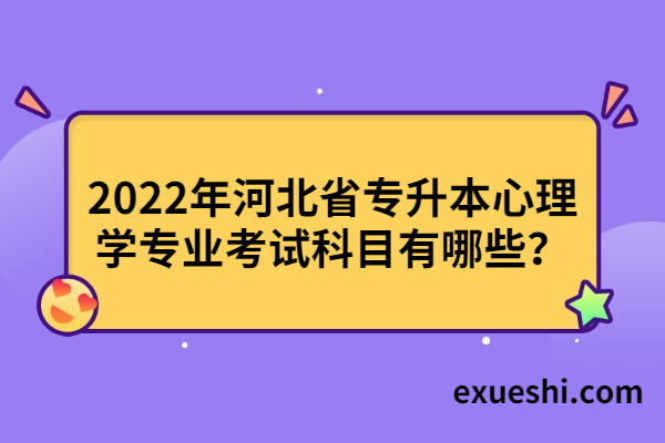 2022年河北省專升本心理學專業(yè)考試科目有哪些？