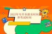 2022年專升本報(bào)名時(shí)間和考試時(shí)間是什么時(shí)候呢？