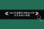 2021年成都艺术职业大学专升本对口学校，可以报考哪个学校？