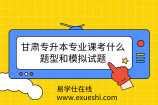 甘肅專升本專業(yè)課考什么？題型和模擬試題