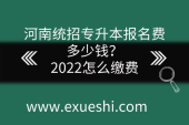 河南統(tǒng)招專升本報名費多少錢？2022怎么繳費