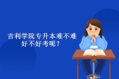 吉利學(xué)院專升本好考嗎？怎么樣難不難考呢？