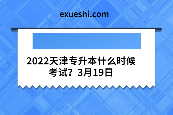 2022天津?qū)Ｉ臼裁磿r(shí)候考試？3月19日