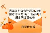 黑龍江初級會計(jì)師2022年報(bào)考時間為1月5日至24日，報(bào)名網(wǎng)址已公布