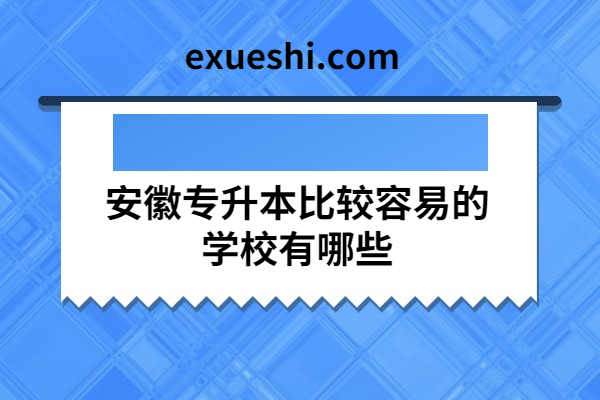 安徽专升本比较容易的学校有哪些