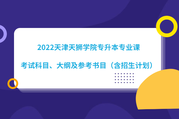 2022天津天獅學院專升本專業(yè)課考試科目、大綱及參考書目