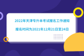 2022年天津?qū)Ｉ究荚噲竺ぷ魍ㄖ?，報名時間為2021年12月21日至24日