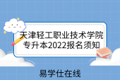 天津輕工職業(yè)技術學院專升本2022報名須知：3月19日考試