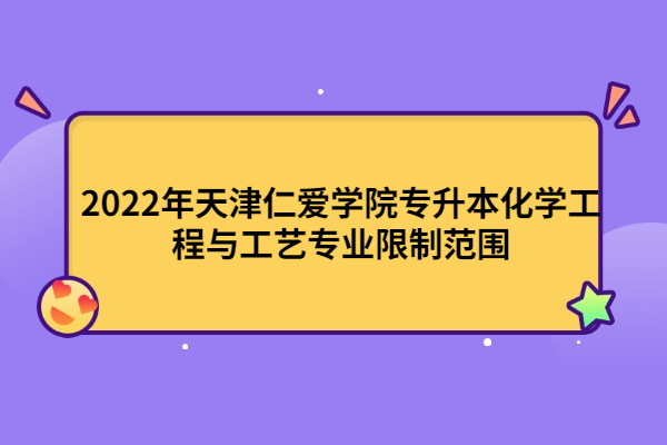 2022年天津仁愛學院專升本化學工程與工藝專業(yè)限制范圍