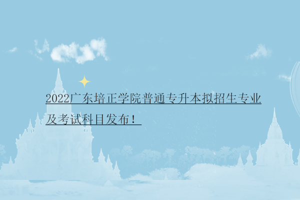 2022广东培正学院普通专升本招生专业
