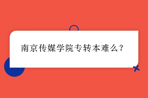 南京傳媒學(xué)院專轉(zhuǎn)本難么？