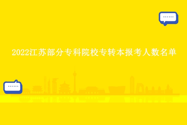 2022江蘇部分專科院校專轉(zhuǎn)本報(bào)考人數(shù)名單