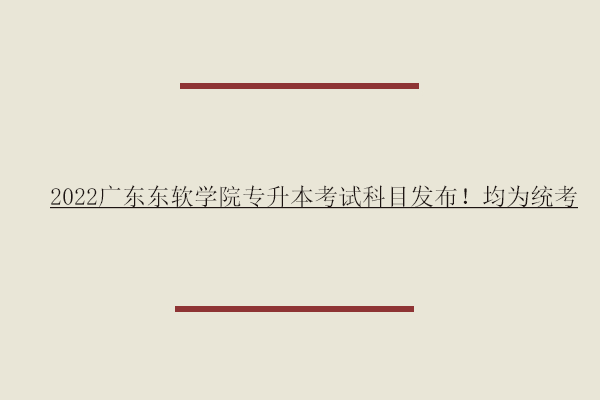 2022廣東東軟學院專升本考試科目