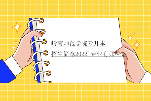 岭南师范学院专升本招生简章2022~专业有哪些？