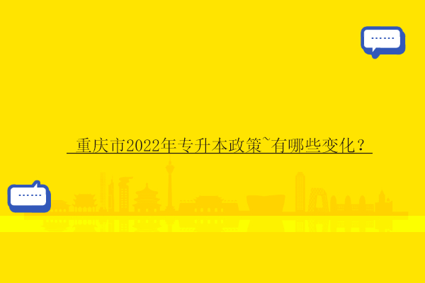  重庆市2022年专升本政策~有哪些变化？