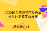 2022瓊臺(tái)師范學(xué)院專升本招生計(jì)劃和專業(yè)發(fā)布！含7個(gè)師范類專業(yè)