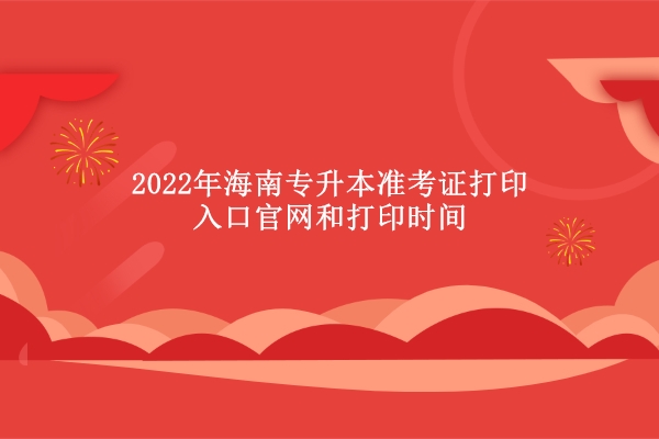2022年海南专升本准考证打印入口官网和打印时间