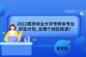 2022南京林業(yè)大學(xué)專轉(zhuǎn)本專業(yè)招生計(jì)劃_在哪個(gè)校區(qū)就讀？