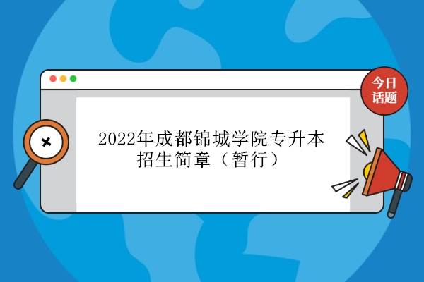 2022年成都锦城学院专升本招生简章（暂行）确定报名考试时间