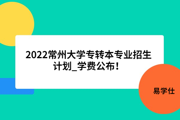 2022常州大學專轉本專業(yè)招生計劃_學費公布！