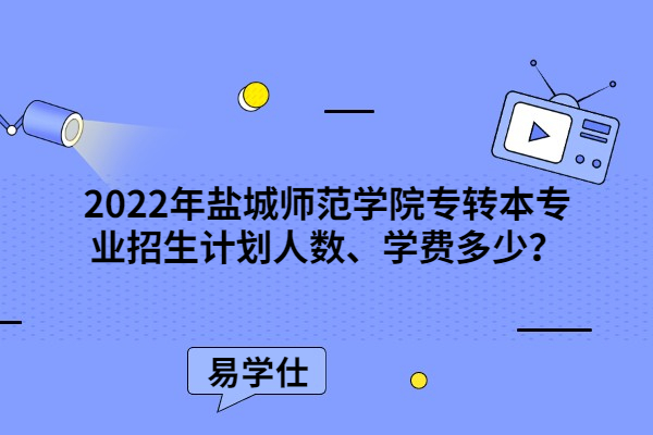 2022年鹽城師范學(xué)院專轉(zhuǎn)本專業(yè)招生計劃人數(shù)、學(xué)費多少？