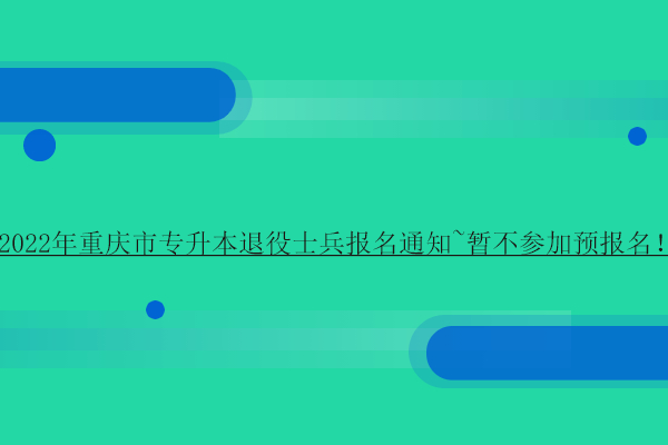 2022年重慶市專升本退役士兵報名通知