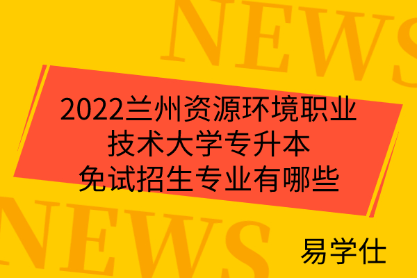 2022蘭州資源環(huán)境職業(yè)技術(shù)大學專升本