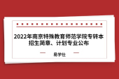 2022年南京特殊教育师范学院专转本招生简章、计划专业公布