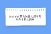 2022年內(nèi)蒙古鴻德文理學(xué)院專升本招生簡(jiǎn)章 招生專業(yè)達(dá)到20個(gè)！